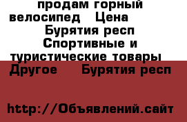 продам горный велосипед › Цена ­ 8 000 - Бурятия респ. Спортивные и туристические товары » Другое   . Бурятия респ.